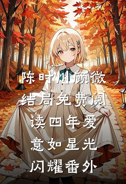 陈时川顾微结局免费阅读四年爱意如星光闪耀番外