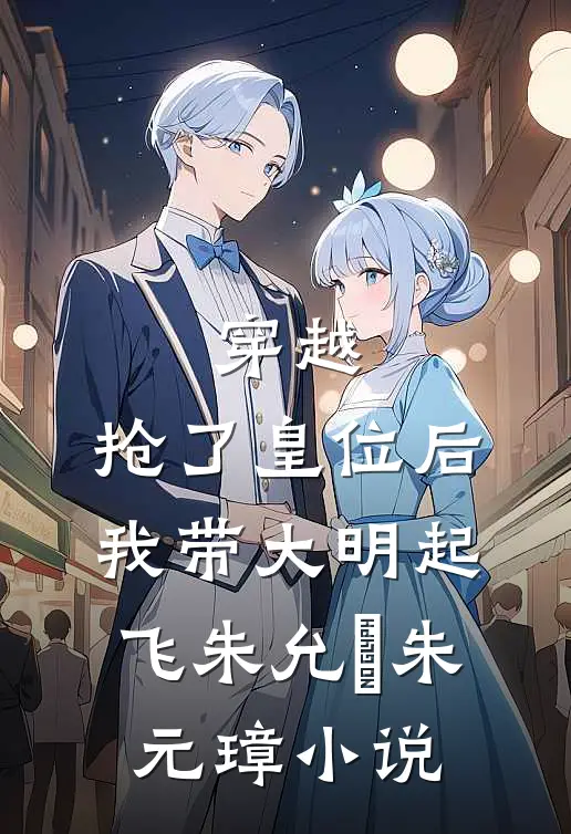 穿越：抢了皇位后，我带大明起飞朱允熥朱元璋小说