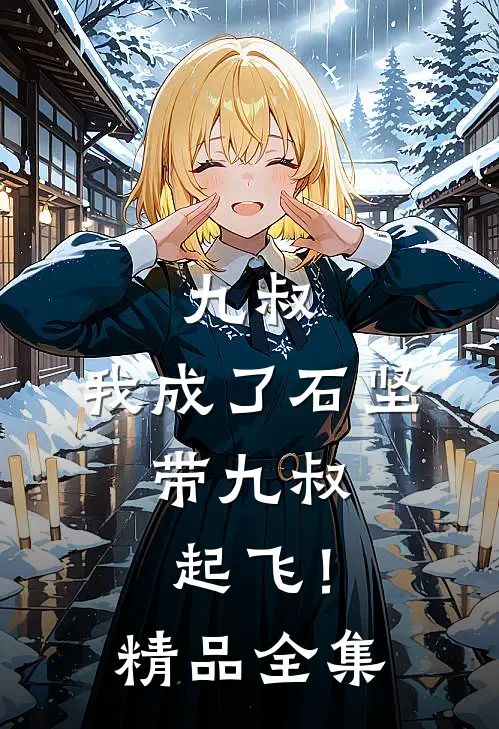 九叔：我成了石坚，带九叔起飞！精品全集