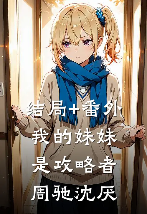 结局+番外我的妹妹是攻略者周驰沈厌