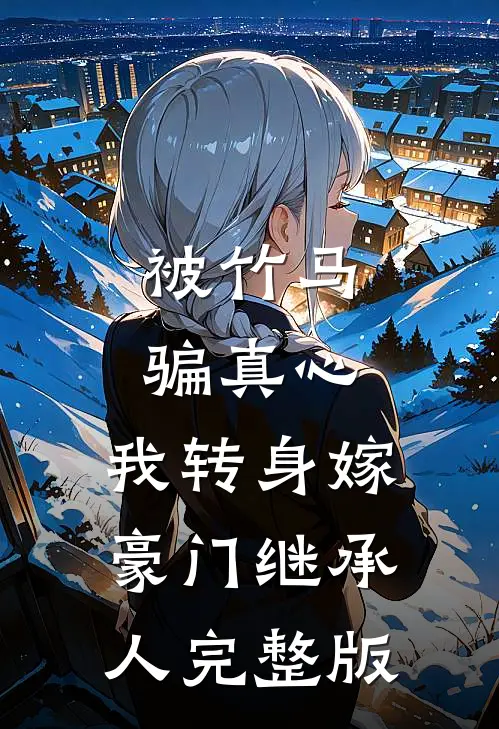 被竹马骗真心，我转身嫁豪门继承人完整版