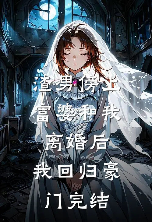 渣男傍上富婆和我离婚后，我回归豪门完结