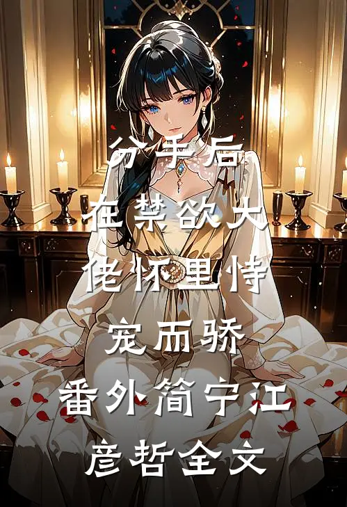 分手后，在禁欲大佬怀里恃宠而骄： 番外 简宁江彦哲全文