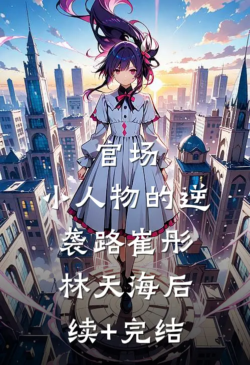 官场：小人物的逆袭路崔彤林天海后续+完结