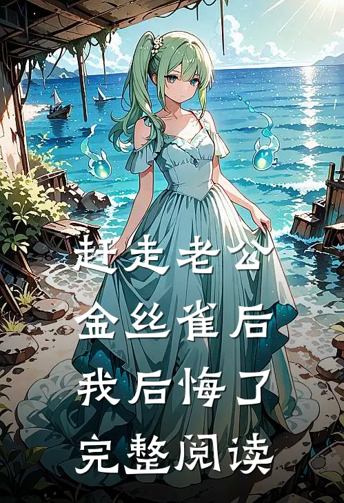 赶走老公金丝雀后，我后悔了完整阅读