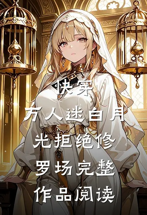 快穿：万人迷白月光拒绝修罗场完整作品阅读