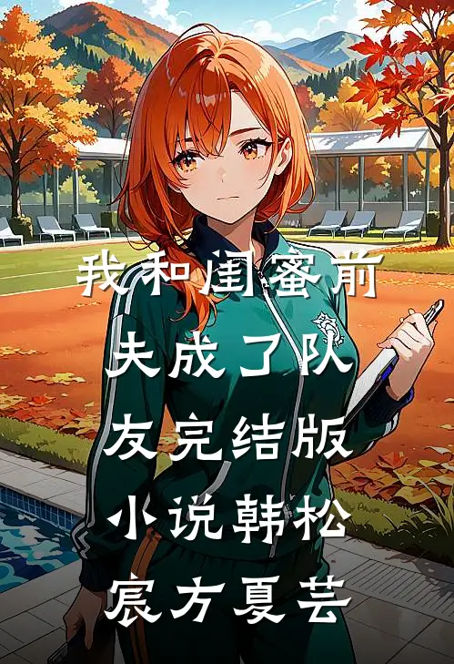 我和闺蜜前夫成了“队友”完结版小说韩松宸方夏芸