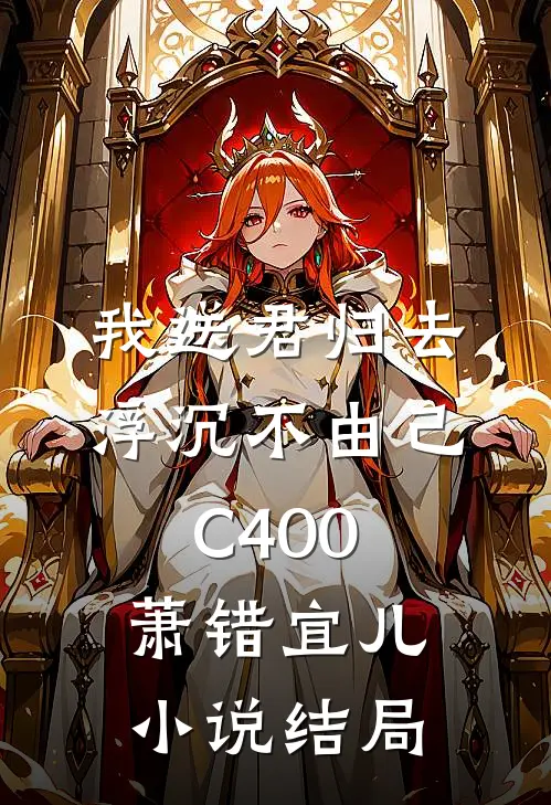 我送君归去，浮沉不由己C400萧错宜儿小说结局