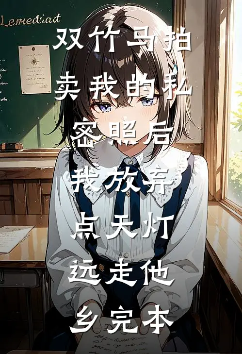 双竹马拍卖我的私密照后，我放弃点天灯，远走他乡完本