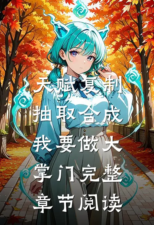 天赋复制抽取合成，我要做大掌门完整章节阅读