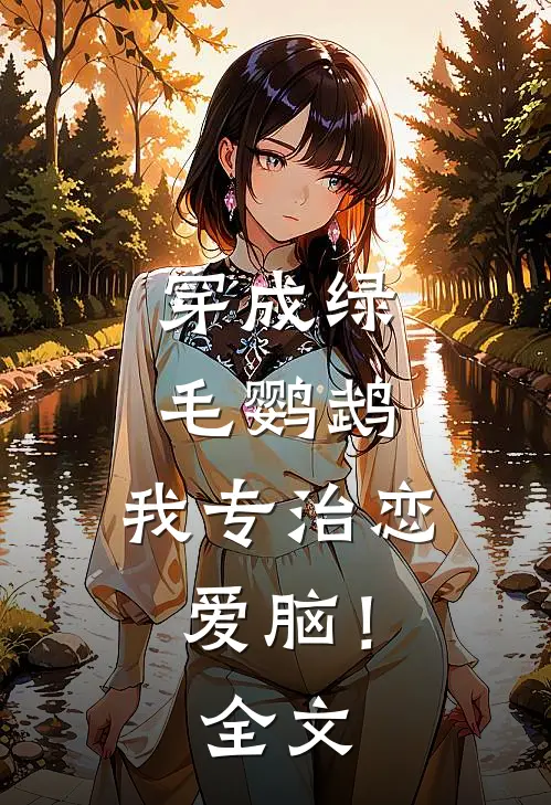 穿成绿毛鹦鹉，我专治恋爱脑！全文
