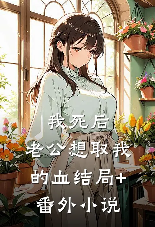 我死后，老公想取我的血结局+番外小说