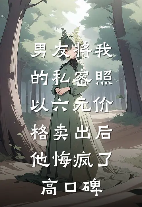 男友将我的私密照以六元价格卖出后，他悔疯了高口碑