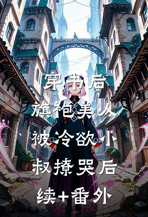 穿书后，旗袍美人被冷欲小叔撩哭后续+番外
