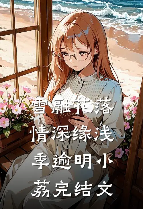 雪融花落，情深缘浅季逾明小荔完结文