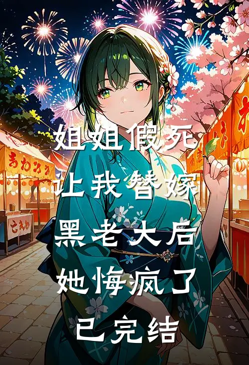姐姐假死让我替嫁黑老大后，她悔疯了已完结