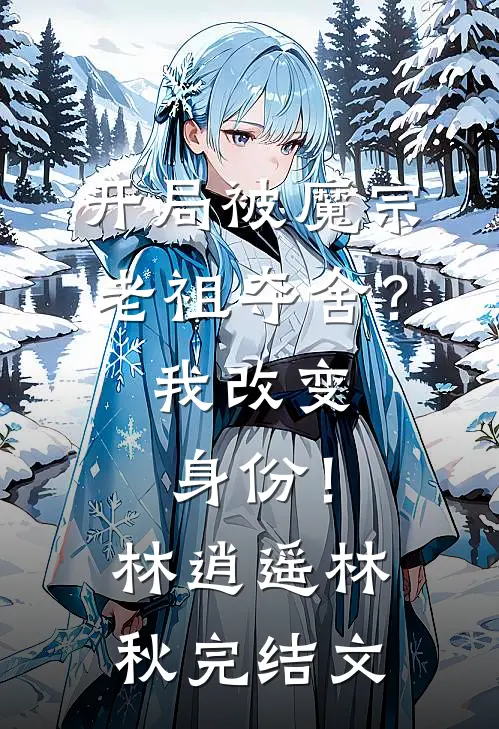 开局被魔宗老祖夺舍？我改变身份！林逍遥林秋完结文