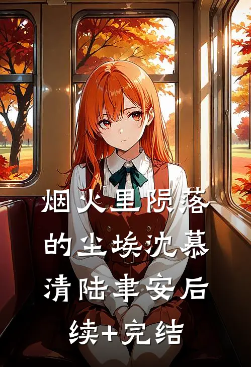 烟火里陨落的尘埃沈慕清陆聿安后续+完结