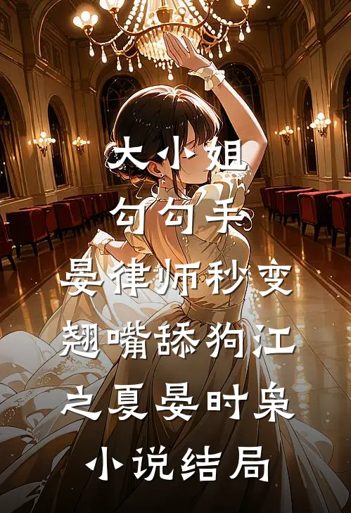 大小姐勾勾手，晏律师秒变翘嘴舔狗江之夏晏时枭小说结局
