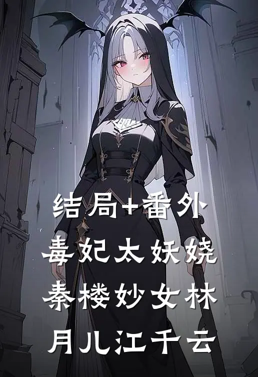 结局+番外毒妃太妖娆：秦楼妙女林月儿江千云