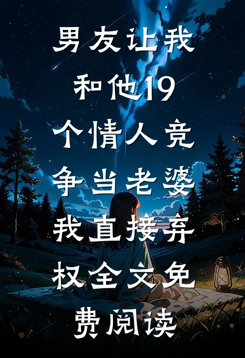 男友让我和他19个情人竞争当老婆，我直接弃权全文免费阅读