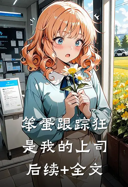 笨蛋跟踪狂是我的上司后续+全文