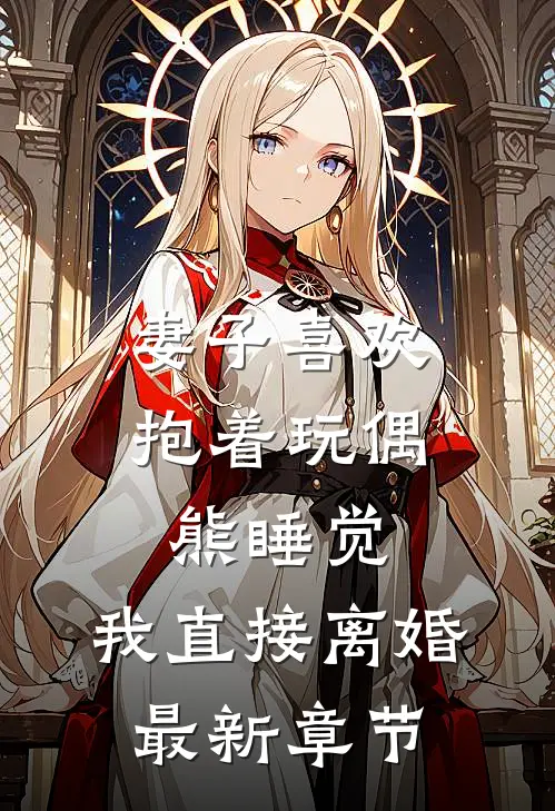 妻子喜欢抱着玩偶熊睡觉，我直接离婚最新章节