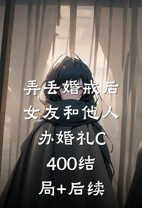 弄丢婚戒后，女友和他人办婚礼C400结局+后续
