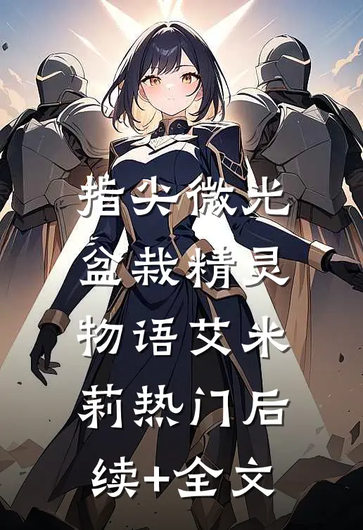 指尖微光：盆栽精灵物语艾米莉热门后续+全文