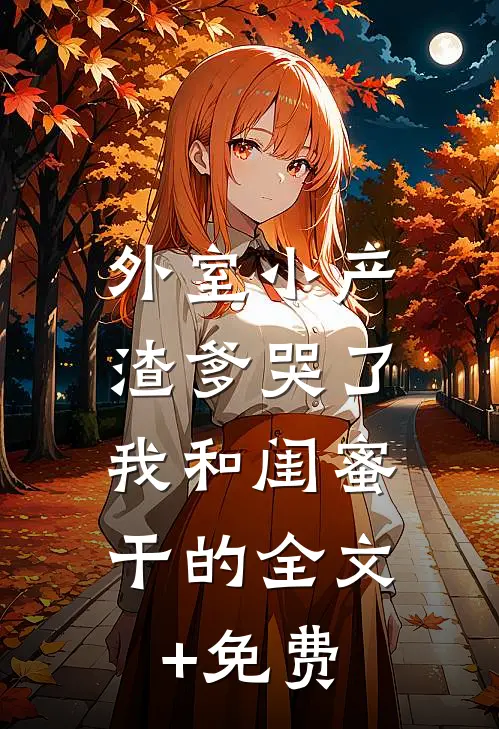外室小产渣爹哭了，我和闺蜜干的全文+免费