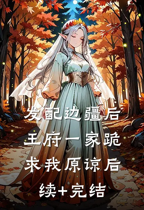 发配边疆后，王府一家跪求我原谅后续+完结