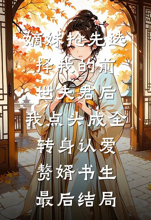 嫡妹抢先选择我的前世夫君后，我点头成全转身认爱赘婿书生最后结局