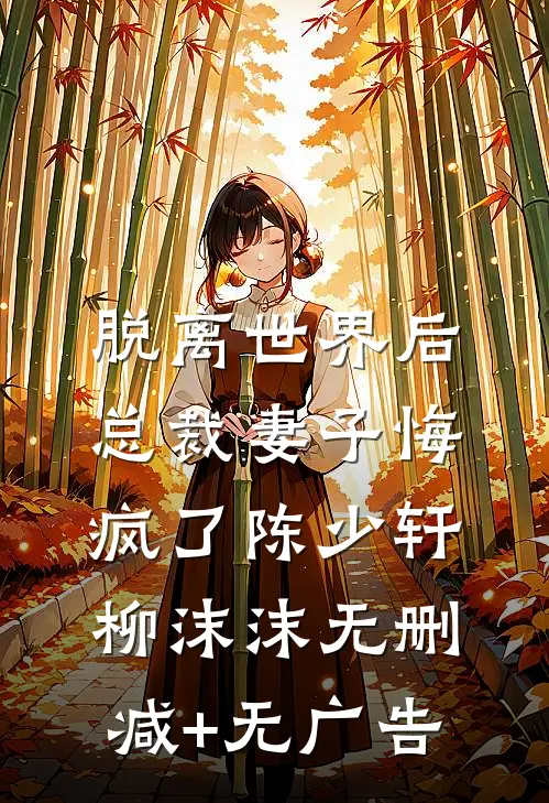 脱离世界后，总裁妻子悔疯了陈少轩柳沫沫无删减+无广告