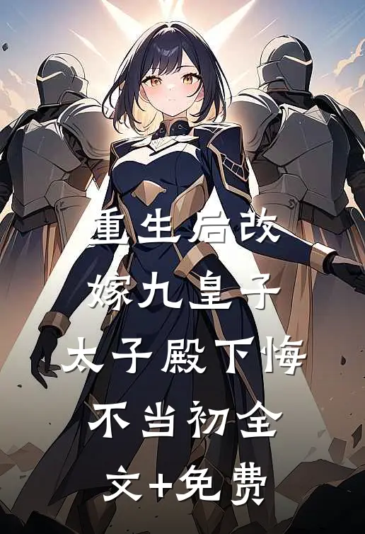 重生后改嫁九皇子，太子殿下悔不当初全文+免费