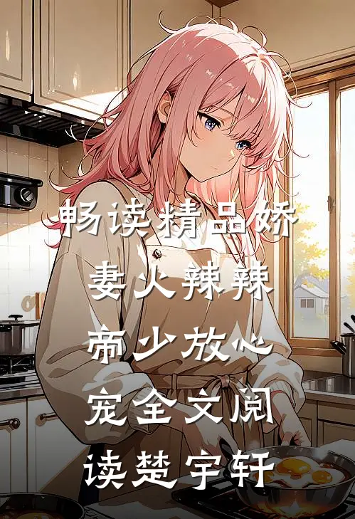 畅读精品娇妻火辣辣:帝少放心宠全文阅读楚宇轩
