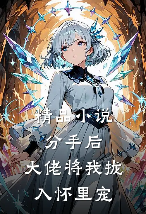 精品小说分手后，大佬将我拢入怀里宠