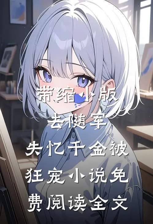 带缩小版去随军，失忆千金被狂宠小说免费阅读全文