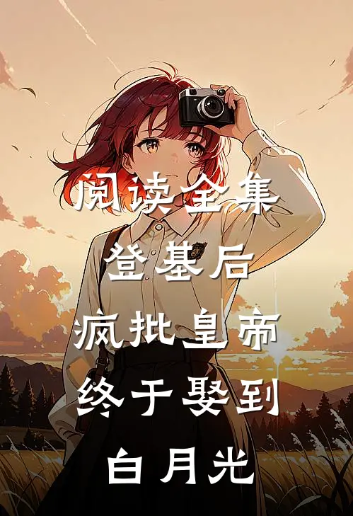 阅读全集登基后，疯批皇帝终于娶到白月光