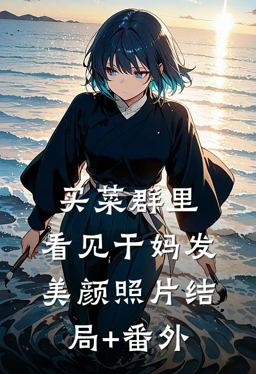 买菜群里，看见干妈发美颜照片结局+番外