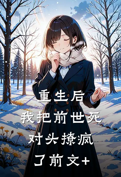 重生后，我把前世死对头撩疯了前文+