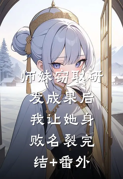 师妹窃取研发成果后，我让她身败名裂完结+番外