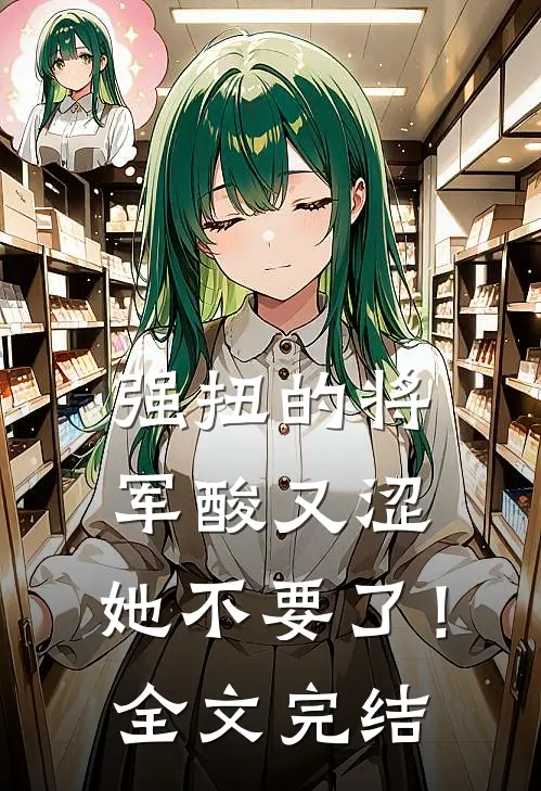 强扭的将军酸又涩，她不要了！全文完结