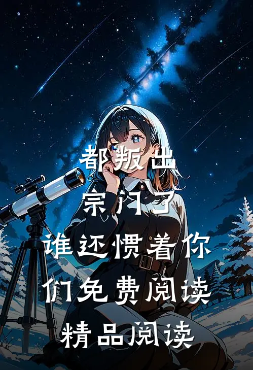 都叛出宗门了,谁还惯着你们免费阅读精品阅读