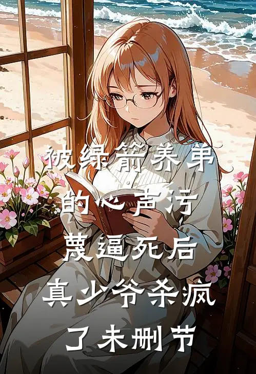 被绿箭养弟的心声污蔑逼死后，真少爷杀疯了未删节