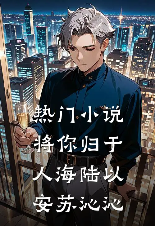 热门小说将你归于人海陆以安苏沁沁