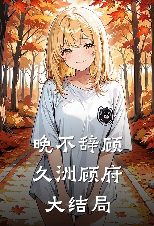 晚不辞顾久洲顾府大结局