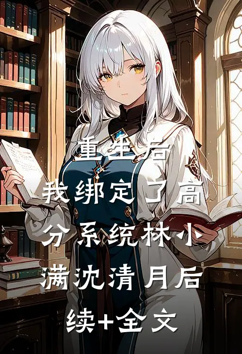 重生后，我绑定了高分系统林小满沈清月后续+全文