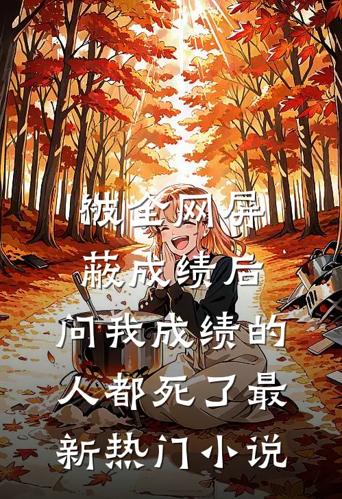 被全网屏蔽成绩后，问我成绩的人都死了最新热门小说