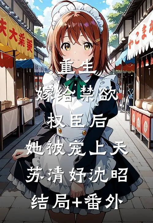 重生：嫁给禁欲权臣后，她被宠上天苏清妤沈昭结局+番外