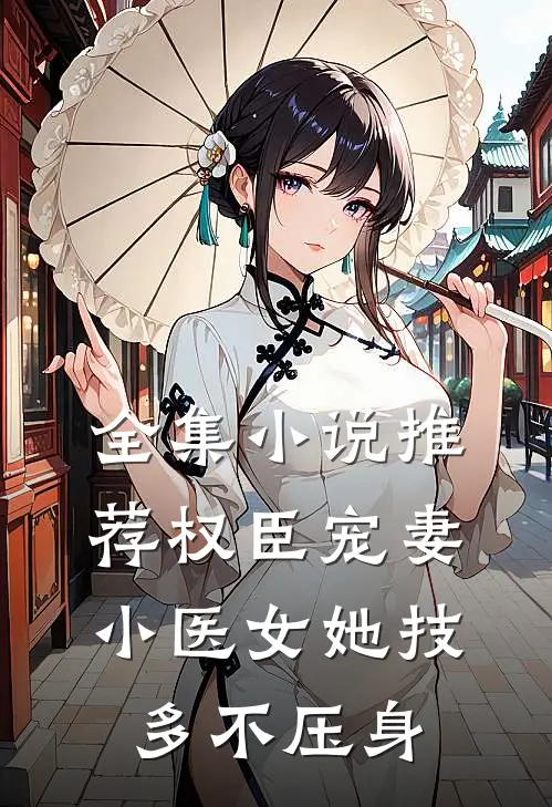 全集小说推荐权臣宠妻：小医女她技多不压身